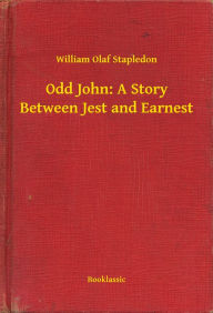 Title: Odd John: A Story Between Jest and Earnest, Author: William Olaf Stapledon