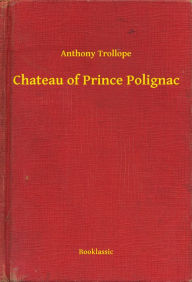 Title: Chateau of Prince Polignac, Author: Anthony Trollope