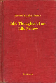 Title: Idle Thoughts of an Idle Fellow, Author: Jerome K. Jerome