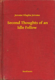 Title: Second Thoughts of an Idle Fellow, Author: Jerome K. Jerome