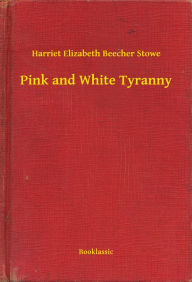 Title: Pink and White Tyranny, Author: Harriet Elizabeth Beecher Stowe