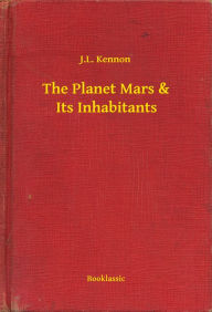 Title: The Planet Mars & Its Inhabitants, Author: J.L. Kennon