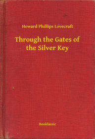 Title: Through the Gates of the Silver Key, Author: H. P. Lovecraft