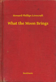 Title: What the Moon Brings, Author: H. P. Lovecraft