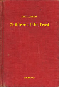 Title: Children of the Frost, Author: Jack London