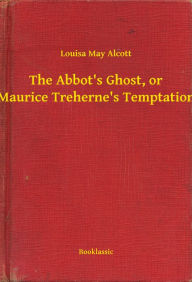 Title: The Abbot's Ghost, or Maurice Treherne's Temptation, Author: Louisa May Alcott