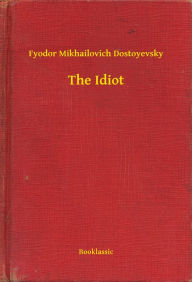 Title: The Idiot, Author: Fyodor Mikhailovich Dostoyevsky