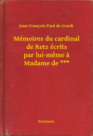 Title: Mémoires du cardinal de Retz écrits par lui-même à Madame de ***, Author: Jean-François Jean-François