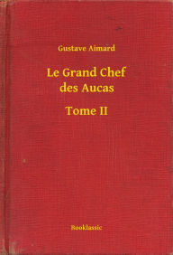 Title: Le Grand Chef des Aucas - Tome II, Author: Gustave Aimard