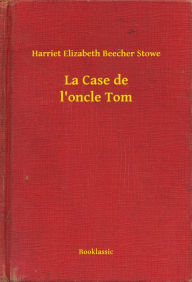 Title: La Case de l'oncle Tom, Author: Harriet Elizabeth Beecher Stowe