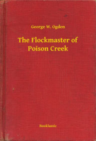 Title: The Flockmaster of Poison Creek, Author: George W. Ogden