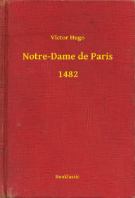 Title: Notre-Dame de Paris - 1482, Author: Victor Hugo