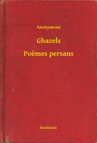 Title: Ghazels - Poèmes persans, Author: Anonymous