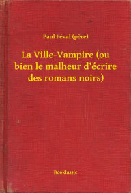 Title: La Ville-Vampire (ou bien le malheur d'écrire des romans noirs), Author: Paul Féval