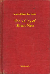 Title: The Valley of Silent Men, Author: James Oliver Curwood