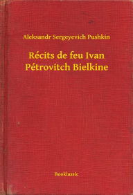 Title: Récits de feu Ivan Pétrovitch Bielkine, Author: Aleksandr Sergeyevich Pushkin