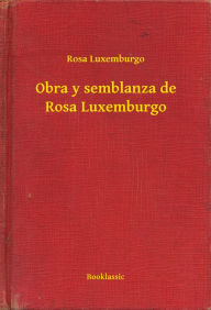 Title: Obra y semblanza de Rosa Luxemburgo, Author: Rosa Luxemburgo