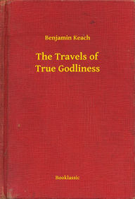 Title: The Travels of True Godliness, Author: Benjamin Keach