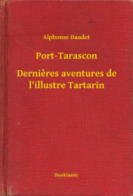 Title: Port-Tarascon - Dernieres aventures de l'illustre Tartarin, Author: Alphonse Daudet