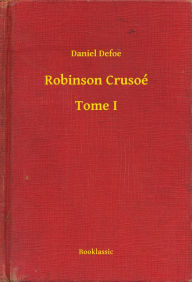 Title: Robinson Crusoé - Tome I, Author: Daniel Defoe