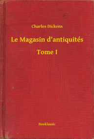 Title: Le Magasin d'antiquités - Tome I, Author: Charles Dickens