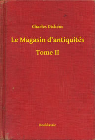 Title: Le Magasin d'antiquités - Tome II, Author: Charles Dickens