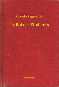 Title: Le Roi des Étudiants, Author: Vinceslas Eugene Dick