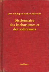 Title: Dictionnaire des barbarismes et des solécismes, Author: Jean-Philippe Boucher-Belleville