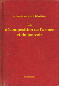 Title: La décomposition de l'armée et du pouvoir, Author: Anton Ivanovitch Dénikine