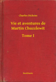 Title: Vie et aventures de Martin Chuzzlewit - Tome I, Author: Charles Dickens