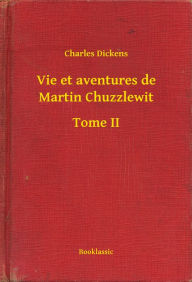 Title: Vie et aventures de Martin Chuzzlewit - Tome II, Author: Charles Dickens