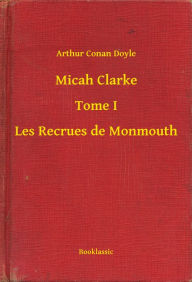 Title: Micah Clarke - Tome I - Les Recrues de Monmouth, Author: Arthur Conan Doyle