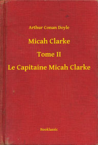 Title: Micah Clarke - Tome II - Le Capitaine Micah Clarke, Author: Arthur Conan Doyle