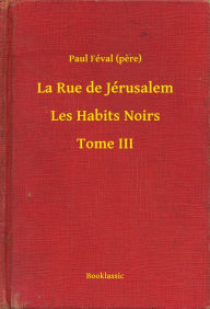 Title: La Rue de Jérusalem - Les Habits Noirs - Tome III, Author: Paul Féval (pere)