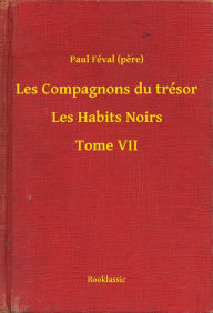 Title: Les Compagnons du trésor - Les Habits Noirs - Tome VII, Author: Paul Féval pere