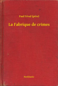 Title: La Fabrique de crimes, Author: Paul Féval (pere)