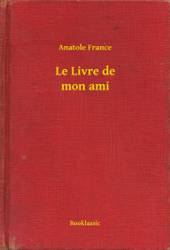 Title: Le Livre de mon ami, Author: Anatole France