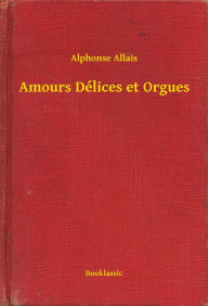 Title: Amours Délices et Orgues, Author: Alphonse Allais