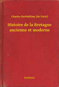 Title: Histoire de la Bretagne ancienne et moderne, Author: Charles Barthélémy (de Paris)