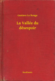 Title: La Vallée du désespoir, Author: Gustave Le Rouge