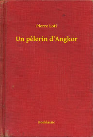 Title: Un pelerin d'Angkor, Author: Pierre Loti