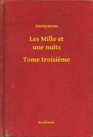 Title: Les Mille et une nuits - Tome troisieme, Author: Anonymous