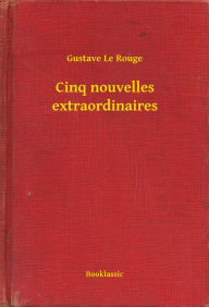 Title: Cinq nouvelles extraordinaires, Author: Gustave Le Rouge