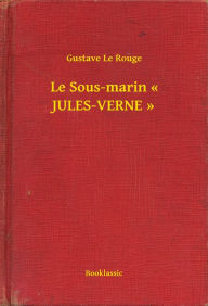 Title: Le Sous-marin « JULES-VERNE », Author: Gustave Le Rouge