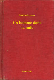 Title: Un homme dans la nuit, Author: Gaston Leroux