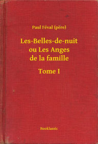 Title: Les-Belles-de-nuit ou Les Anges de la famille - Tome I, Author: Paul Féval pere