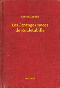 Title: Les Étranges noces de Rouletabille, Author: Gaston Leroux