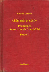 Title: Chéri-Bibi et Cécily - Premieres Aventures de Chéri-Bibi - Tome II, Author: Gaston Leroux