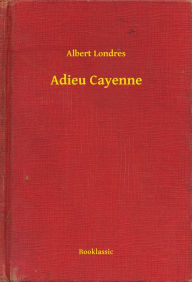 Title: Adieu Cayenne, Author: Albert Londres