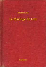 Title: Le Mariage de Loti, Author: Pierre Loti